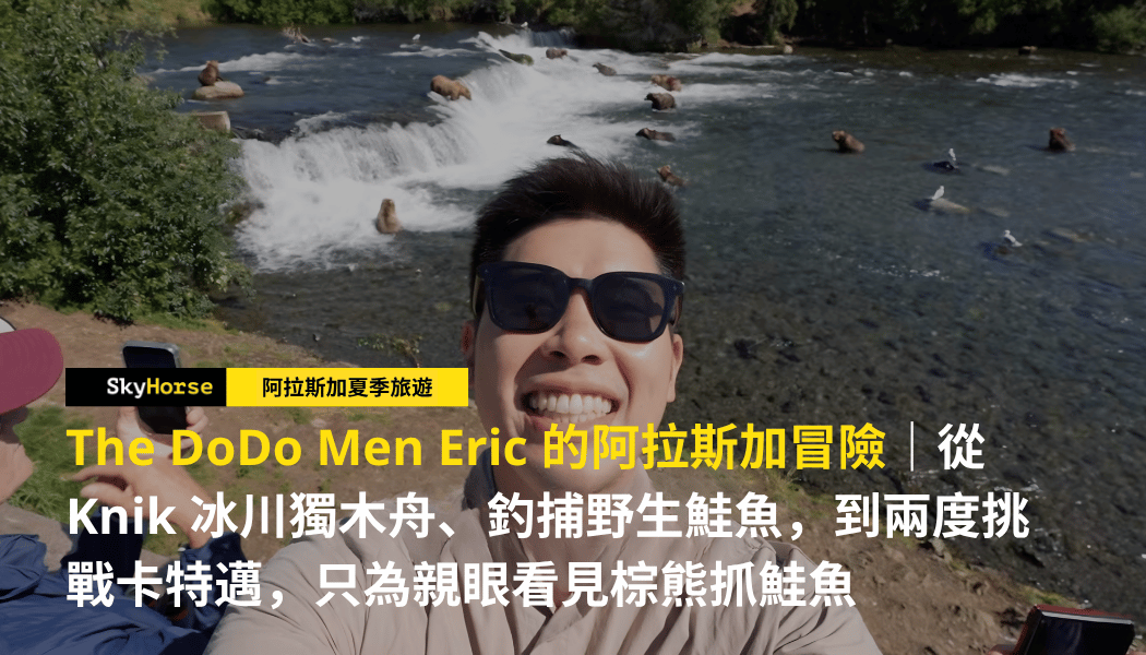 The DoDo Men Eric 的阿拉斯加冒險 — 從 Knik 冰川獨木舟、釣捕野生鮭魚，到兩度挑戰卡特邁，只為親眼看見棕熊抓鮭魚